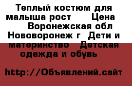 Теплый костюм для малыша рост:92 › Цена ­ 350 - Воронежская обл., Нововоронеж г. Дети и материнство » Детская одежда и обувь   